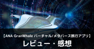 【ANA GranWhale バーチャル/メタバース旅行アプリ】は実際に面白いの？評価・レビューや魅力をご紹介