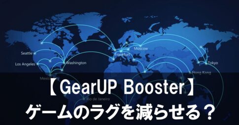 【GearUP Booster】はゲームのラグを減らせる？Ping改善・遅延対策を徹底レビュー