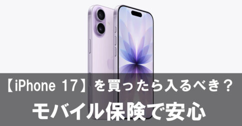 【iPhone 17】を買ったら絶対入るべき？モバイル保険で安心を手に入れる方法