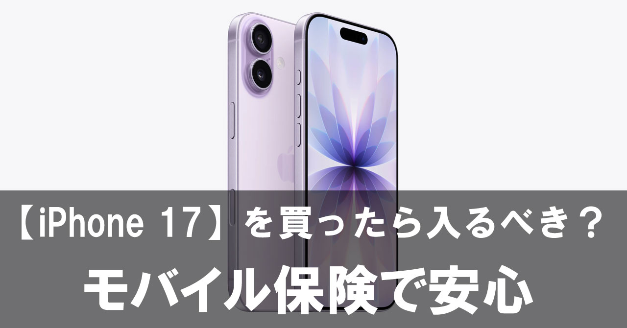 【iPhone 17】を買ったら絶対入るべき？モバイル保険で安心を手に入れる方法