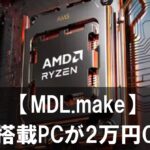 【MDL.make】X3D搭載PCが2万円OFF！今が買い！迷ったらこのおすすめ6選