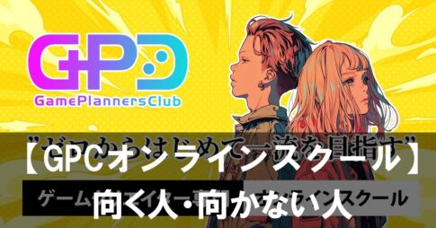 【GPCオンラインスクール】が向く人・向かない人 未経験でも分かるゲームプランナーとは？