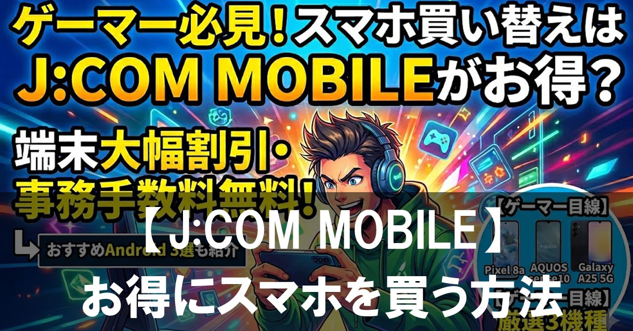 【2026年版】J:COM MOBILEでお得にスマホを買う方法|ゲーム向けAndroidの選び方も解説